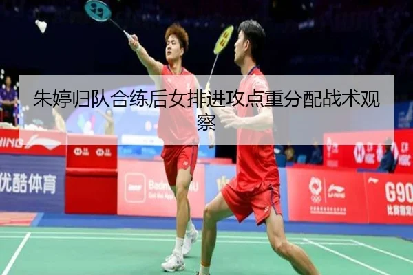 朱婷归队合练后女排进攻点重分配战术观察
